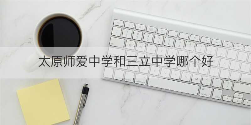 太原师爱中学和三立中学哪个好