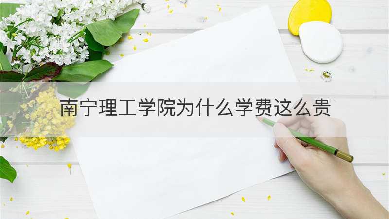 南宁理工学院为什么学费这么贵