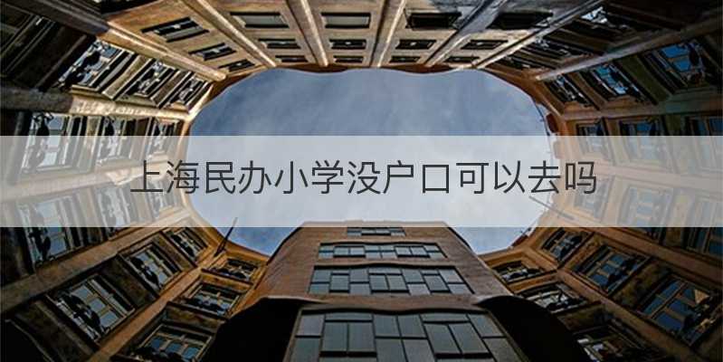 上海民办小学没户口可以去吗