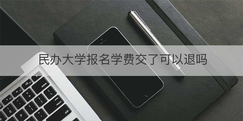 民办大学报名学费交了可以退吗