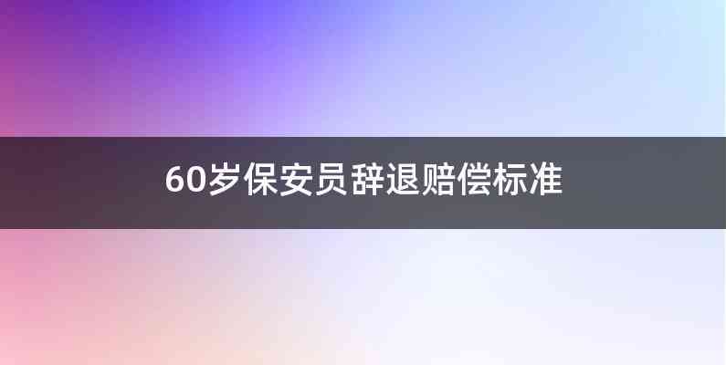 60岁保安员辞退赔偿标准