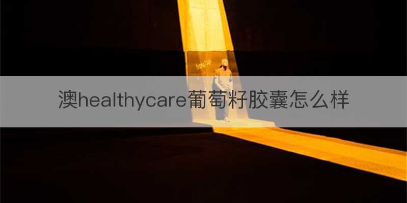 澳healthycare葡萄籽胶囊怎么样