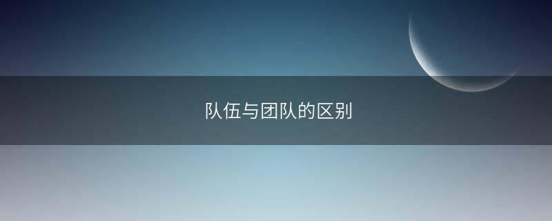 队伍与团队的区别