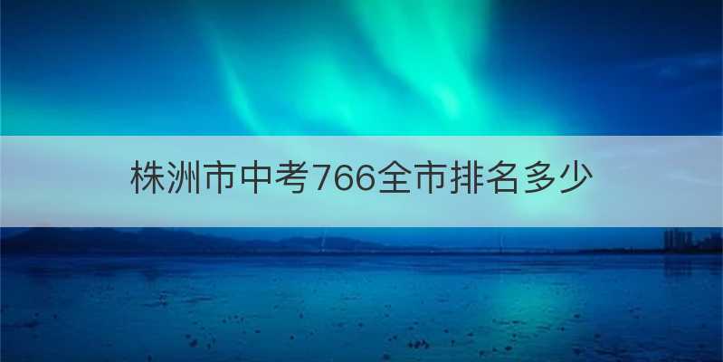 株洲市中考766全市排名多少