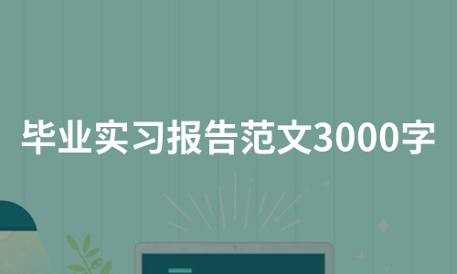 毕业实习报告范文3000字（集锦9篇）