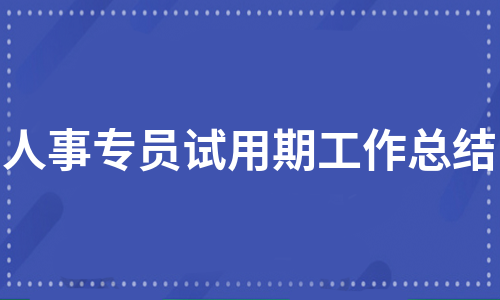 人事专员试用期工作总结（通用9篇）