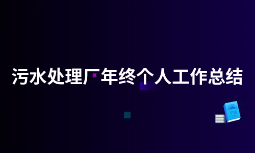 污水处理厂年终个人工作总结（汇总5篇）