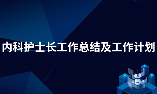 内科护士长工作总结及工作计划（热门6篇）