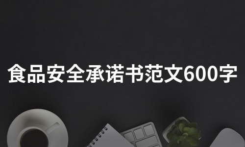 食品安全承诺书范文600字（汇总7篇）