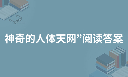 神奇的人体天网”阅读答案（必备7篇）