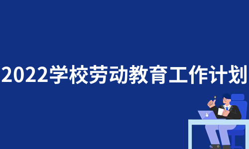 2022学校劳动教育工作计划（合集13篇）