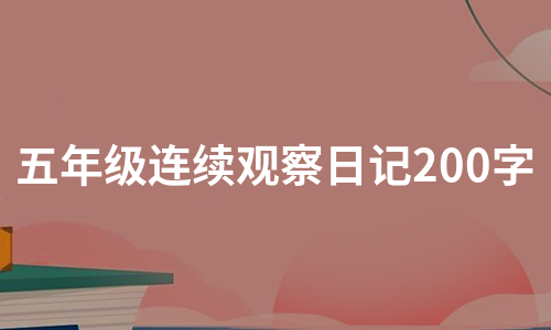 五年级连续观察日记200字（合集5篇）