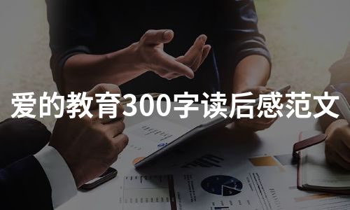 爱的教育300字读后感范文（实用15篇）