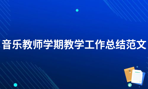 音乐教师学期教学工作总结范文（集合8篇）