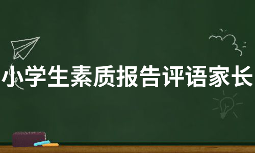 小学生素质报告评语家长（精选7篇）