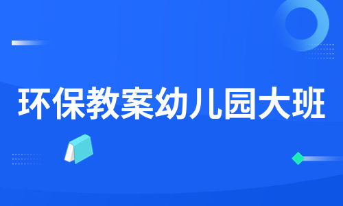 环保教案幼儿园大班（推荐10篇）