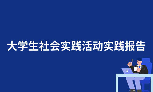 大学生社会实践活动实践报告（集锦25篇）