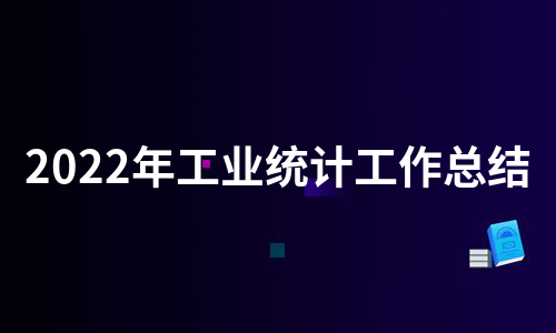 2022年工业统计工作总结（汇总9篇）