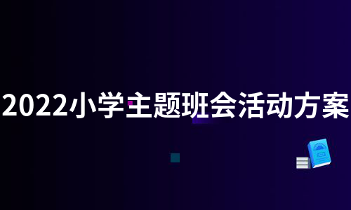 2022小学主题班会活动方案（热门19篇）