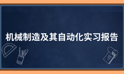 机械制造及其自动化实习报告（精选7篇）