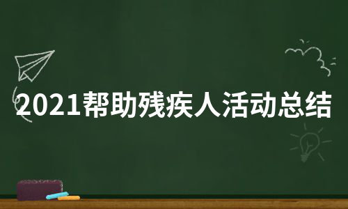 2021帮助残疾人活动总结（实用7篇）