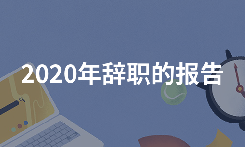 2020年辞职的报告（必备7篇）