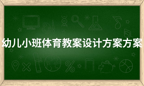 幼儿小班体育教案设计方案方案（热门13篇）