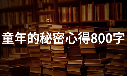 童年的秘密心得800字（汇总14篇）