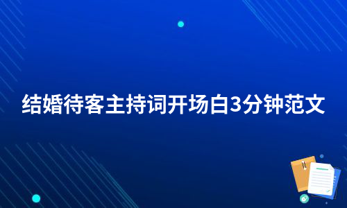 结婚待客主持词开场白3分钟范文（必备5篇）