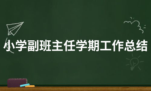 小学副班主任学期工作总结（精选5篇）