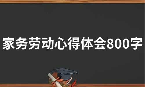 家务劳动心得体会800字（合集6篇）