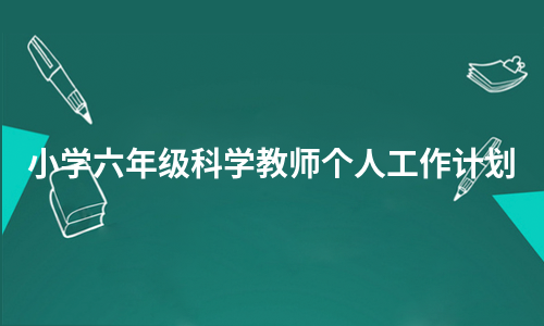 小学六年级科学教师个人工作计划（实用6篇）