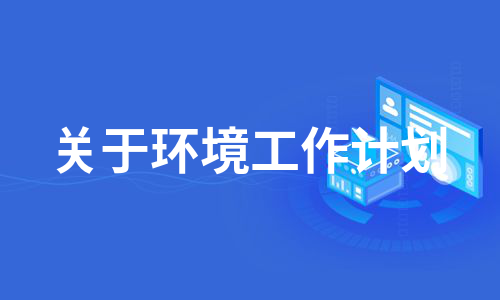 关于环境工作计划（热门12篇）