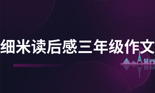 细米读后感三年级作文（甄选7篇）