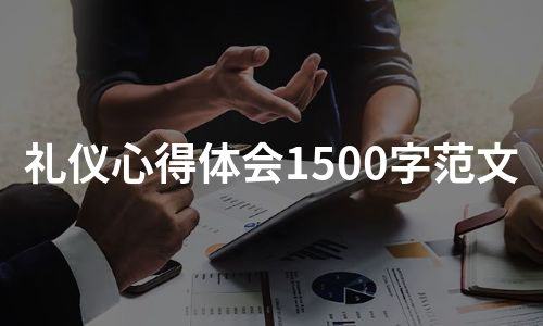 礼仪心得体会1500字范文（推荐10篇）