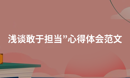 浅谈敢于担当”心得体会范文（合集4篇）