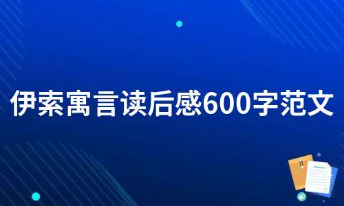 伊索寓言读后感600字范文（集锦11篇）