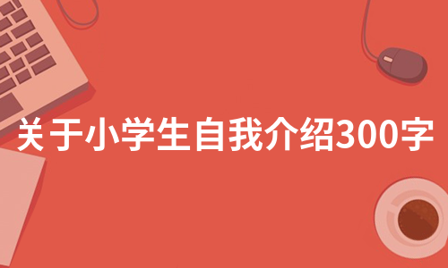 关于小学生自我介绍300字（通用14篇）