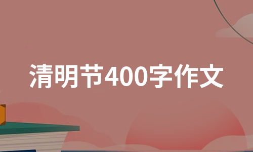 清明节400字作文（通用8篇）