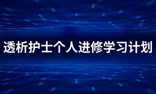 透析护士个人进修学习计划（汇总3篇）