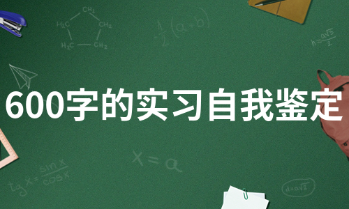 600字的实习自我鉴定（汇总7篇）