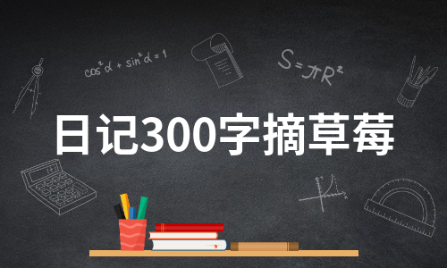 日记300字摘草莓（精选8篇）