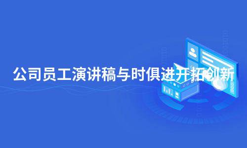 公司员工演讲稿与时俱进开拓创新（集锦5篇）