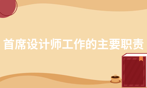 首席设计师工作的主要职责（汇总3篇）