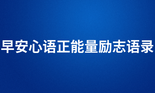 早安心语正能量励志语录（汇总5篇）