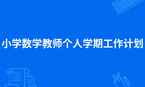 小学数学教师个人学期工作计划（集锦8篇）