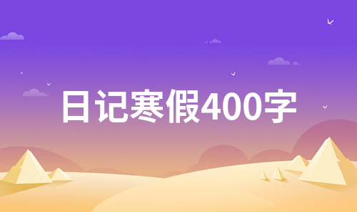 日记寒假400字（汇编23篇）