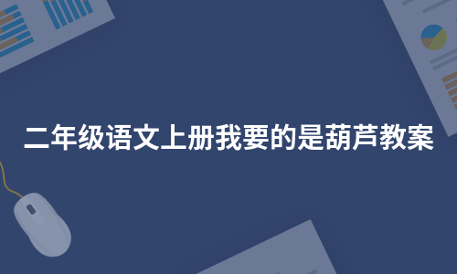 二年级语文上册我要的是葫芦教案（必备6篇）