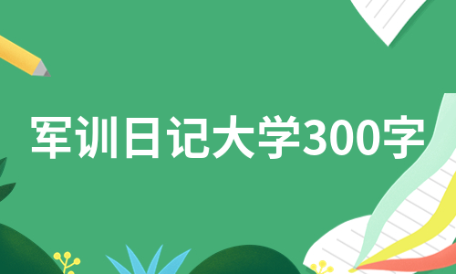 军训日记大学300字（汇总8篇）