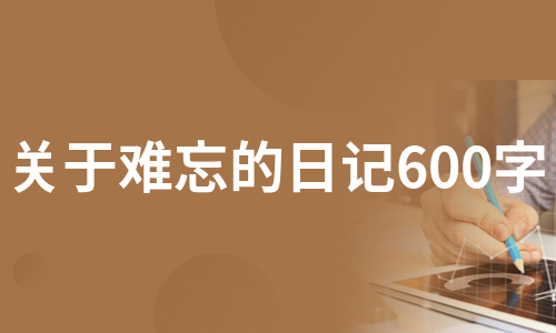 关于难忘的日记600字（通用5篇）